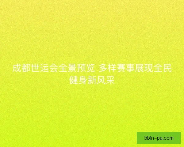 成都世运会全景预览 多样赛事展现全民健身新风采